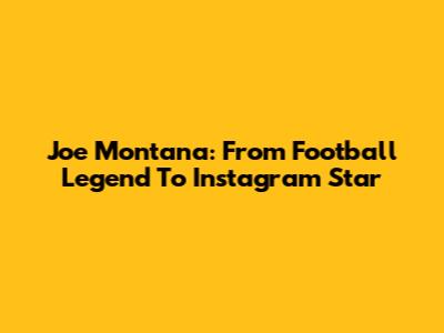 Joe Montana: From Football Legend To Instagram Star