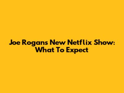 Joe Rogan's New Netflix Show: What To Expect
