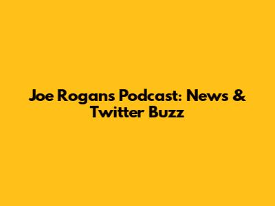 Joe Rogan's Podcast: News & Twitter Buzz