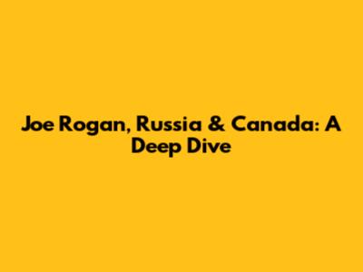 Joe Rogan, Russia & Canada: A Deep Dive