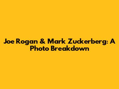 Joe Rogan & Mark Zuckerberg: A Photo Breakdown