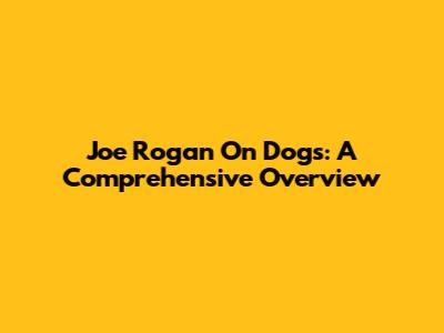 Joe Rogan On Dogs: A Comprehensive Overview