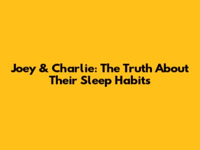 Joey & Charlie: The Truth About Their Sleep Habits