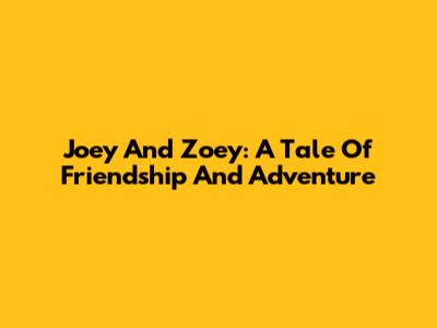 Joey And Zoey: A Tale Of Friendship And Adventure