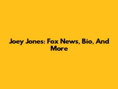 Joey Jones: Fox News, Bio, And More