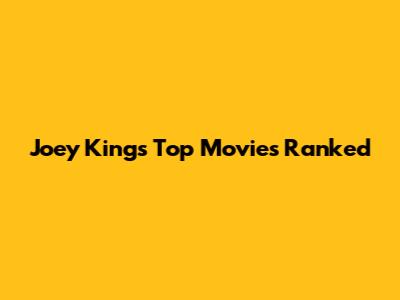 Joey King's Top Movies Ranked