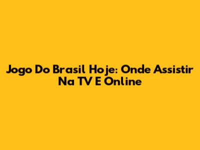 Jogo Do Brasil Hoje: Onde Assistir Na TV E Online