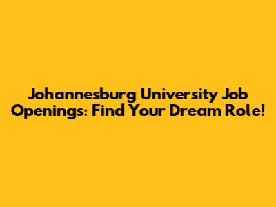 Johannesburg University Job Openings: Find Your Dream Role!