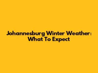Johannesburg Winter Weather: What To Expect