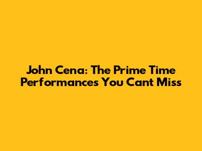 John Cena: The Prime Time Performances You Can't Miss
