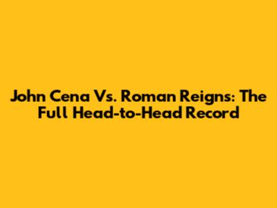 John Cena Vs. Roman Reigns: The Full Head-to-Head Record
