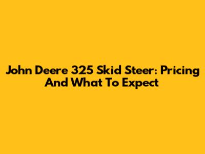 John Deere 325 Skid Steer: Pricing And What To Expect