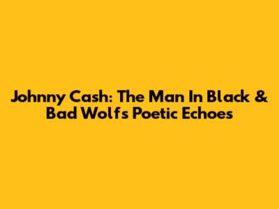 Johnny Cash: The Man In Black & Bad Wolf's Poetic Echoes