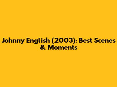 Johnny English (2003): Best Scenes & Moments