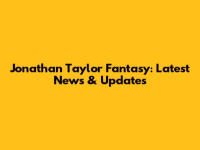Jonathan Taylor Fantasy: Latest News & Updates