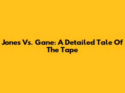 Jones Vs. Gane: A Detailed Tale Of The Tape