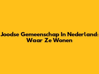 Joodse Gemeenschap In Nederland: Waar Ze Wonen