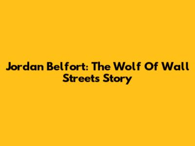 Jordan Belfort: The Wolf Of Wall Street's Story