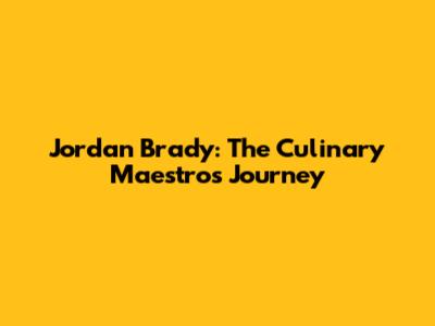 Jordan Brady: The Culinary Maestro's Journey
