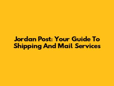 Jordan Post: Your Guide To Shipping And Mail Services