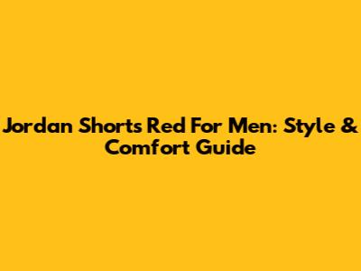 Jordan Shorts Red For Men: Style & Comfort Guide