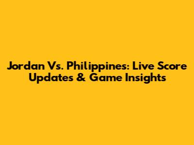Jordan Vs. Philippines: Live Score Updates & Game Insights