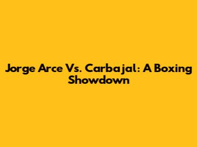 Jorge Arce Vs. Carbajal: A Boxing Showdown