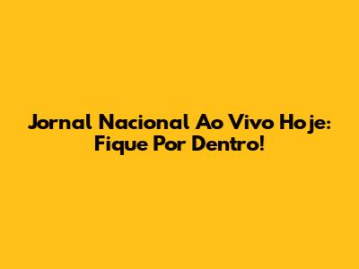 Jornal Nacional Ao Vivo Hoje: Fique Por Dentro!