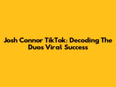Josh Connor TikTok: Decoding The Duo's Viral Success
