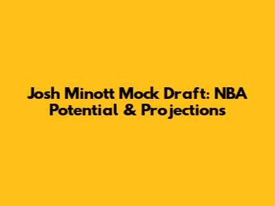 Josh Minott Mock Draft: NBA Potential & Projections