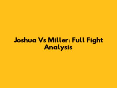 Joshua Vs Miller: Full Fight Analysis