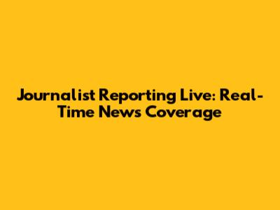 Journalist Reporting Live: Real-Time News Coverage