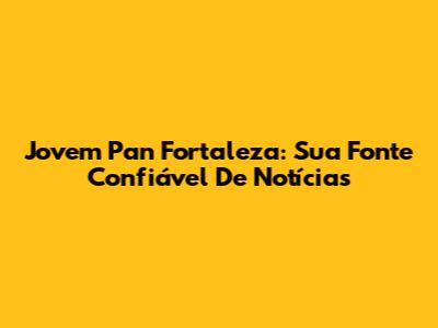 Jovem Pan Fortaleza: Sua Fonte Confiável De Notícias