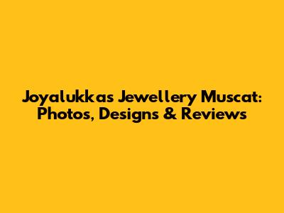 Joyalukkas Jewellery Muscat: Photos, Designs & Reviews