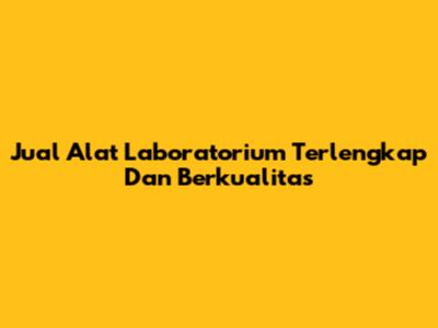 Jual Alat Laboratorium Terlengkap Dan Berkualitas
