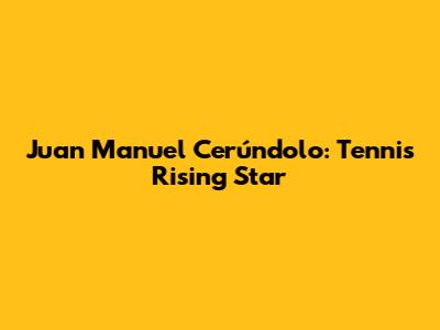 Juan Manuel Cerúndolo: Tennis Rising Star