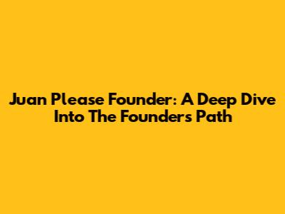 Juan Please Founder: A Deep Dive Into The Founder's Path