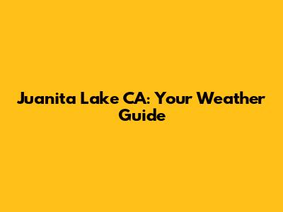 Juanita Lake CA: Your Weather Guide
