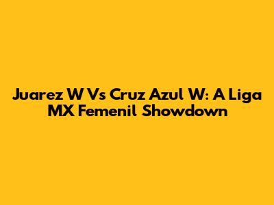 Juarez W Vs Cruz Azul W: A Liga MX Femenil Showdown