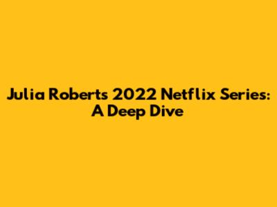 Julia Roberts' 2022 Netflix Series: A Deep Dive
