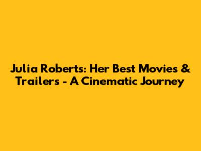 Julia Roberts: Her Best Movies & Trailers - A Cinematic Journey