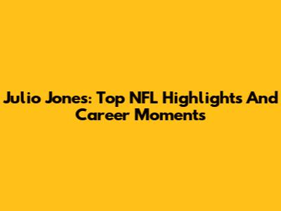 Julio Jones: Top NFL Highlights And Career Moments