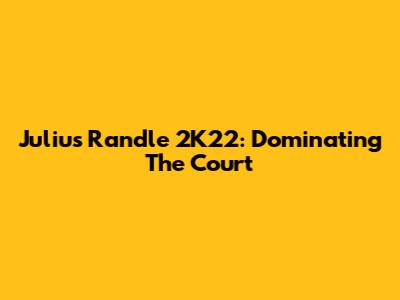 Julius Randle 2K22: Dominating The Court