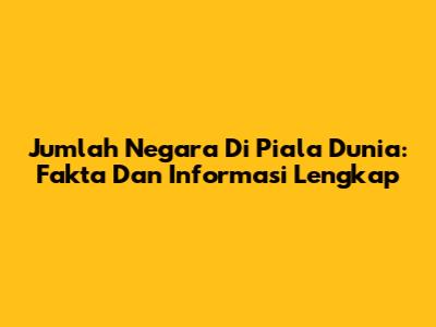 Jumlah Negara Di Piala Dunia: Fakta Dan Informasi Lengkap