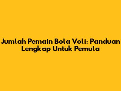 Jumlah Pemain Bola Voli: Panduan Lengkap Untuk Pemula