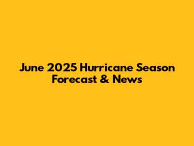 June 2025 Hurricane Season Forecast & News