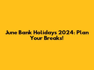 June Bank Holidays 2024: Plan Your Breaks!