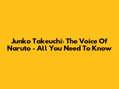 Junko Takeuchi: The Voice Of Naruto - All You Need To Know