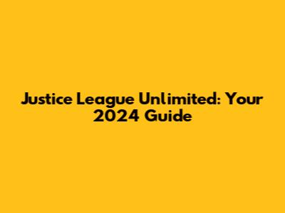 Justice League Unlimited: Your 2024 Guide