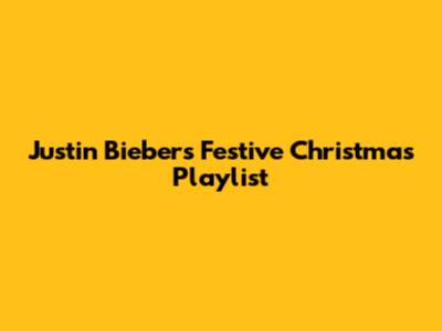 Justin Bieber's Festive Christmas Playlist